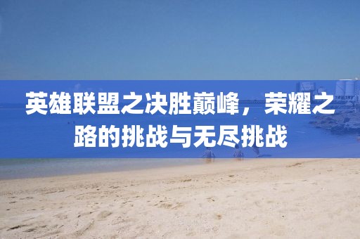 英雄聯(lián)盟之決勝巔峰，榮耀之路的挑戰(zhàn)與無盡挑戰(zhàn)