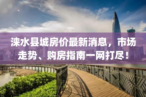 淶水縣城房價最新消息，市場走勢、購房指南一網(wǎng)打盡！