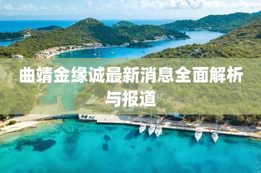 曲靖金緣誠(chéng)最新消息全面解析與報(bào)道