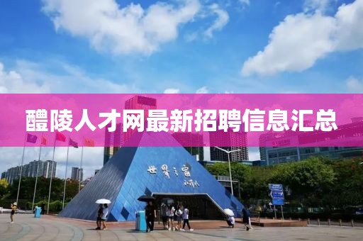 醴陵人才網(wǎng)最新招聘信息匯總