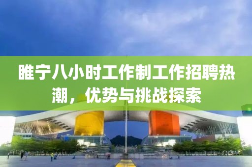 睢寧八小時(shí)工作制工作招聘熱潮，優(yōu)勢(shì)與挑戰(zhàn)探索