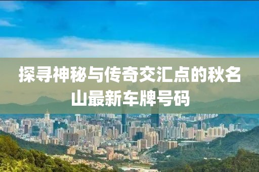 探尋神秘與傳奇交匯點的秋名山最新車牌號碼