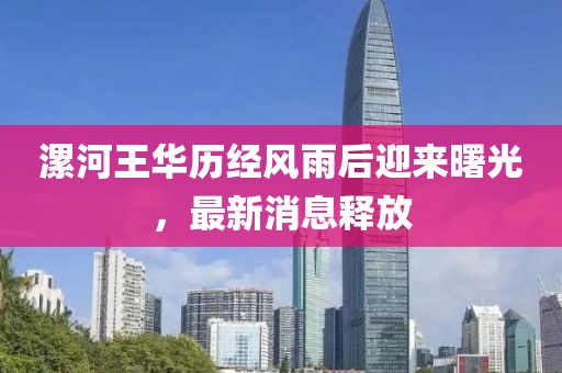 漯河王華歷經(jīng)風(fēng)雨后迎來曙光，最新消息釋放