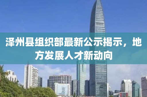澤州縣組織部最新公示揭示，地方發(fā)展人才新動(dòng)向