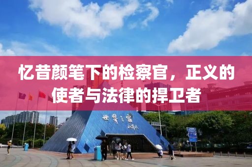 憶昔顏筆下的檢察官，正義的使者與法律的捍衛(wèi)者