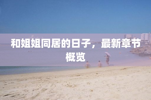 和姐姐同居的日子，最新章節(jié)概覽