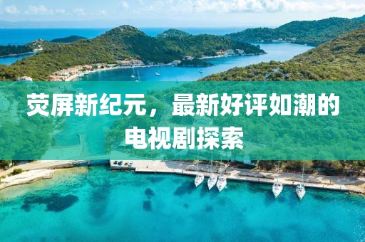 熒屏新紀元，最新好評如潮的電視劇探索