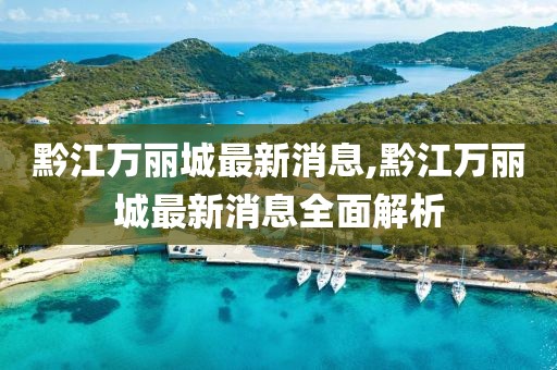 黔江萬麗城最新消息,黔江萬麗城最新消息全面解析