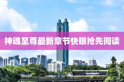 神魂至尊最新章節(jié)快眼搶先閱讀