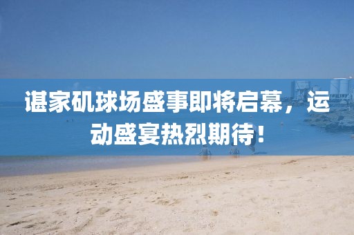 諶家磯球場(chǎng)盛事即將啟幕，運(yùn)動(dòng)盛宴熱烈期待！