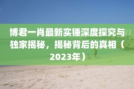 博君一肖最新實錘深度探究與獨家揭秘，揭秘背后的真相（2023年）