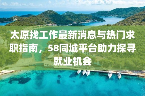 太原找工作最新消息與熱門求職指南，58同城平臺助力探尋就業(yè)機(jī)會