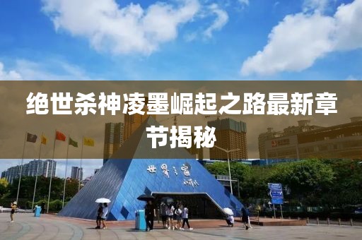 絕世殺神凌墨崛起之路最新章節(jié)揭秘