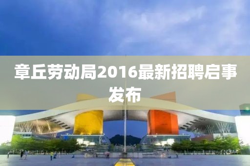 章丘勞動(dòng)局2016最新招聘啟事發(fā)布