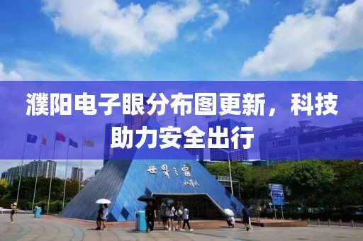 濮陽(yáng)電子眼分布圖更新，科技助力安全出行