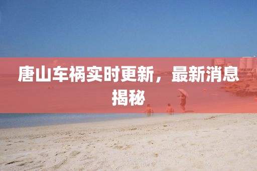 唐山車禍實時更新，最新消息揭秘