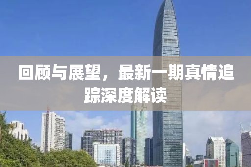 回顧與展望，最新一期真情追蹤深度解讀
