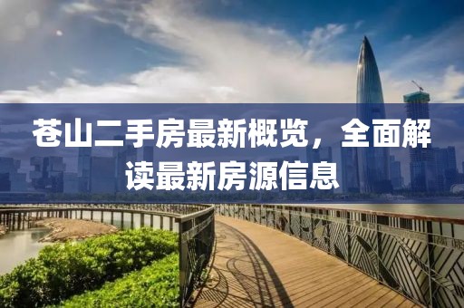 蒼山二手房最新概覽，全面解讀最新房源信息