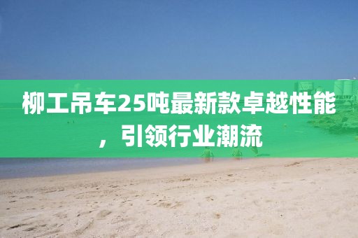 柳工吊車25噸最新款卓越性能，引領行業(yè)潮流
