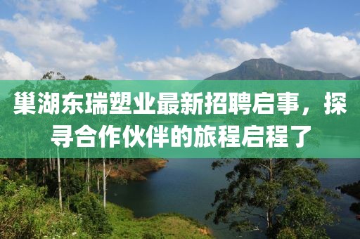 巢湖東瑞塑業(yè)最新招聘啟事，探尋合作伙伴的旅程啟程了
