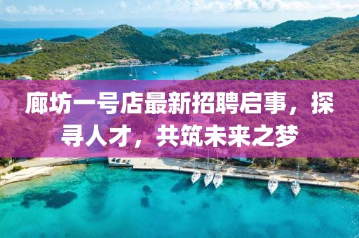 廊坊一號(hào)店最新招聘啟事，探尋人才，共筑未來(lái)之夢(mèng)