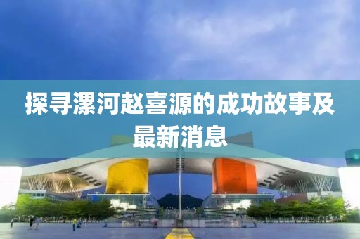 探尋漯河趙喜源的成功故事及最新消息