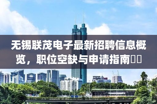 無錫聯(lián)茂電子最新招聘信息概覽，職位空缺與申請指南??