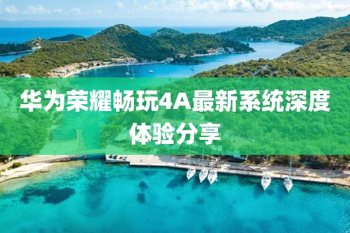 華為榮耀暢玩4A最新系統(tǒng)深度體驗分享