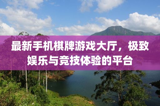 最新手機(jī)棋牌游戲大廳，極致娛樂與競(jìng)技體驗(yàn)的平臺(tái)