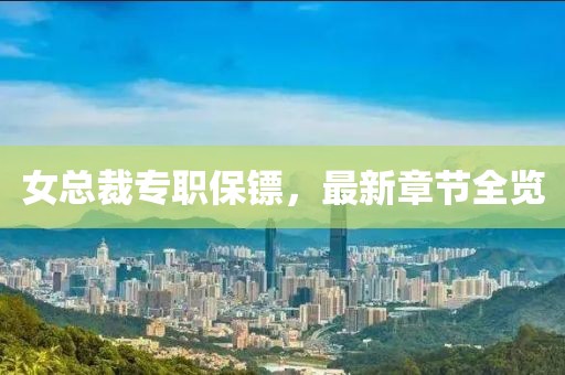 女總裁專(zhuān)職保鏢，最新章節(jié)全覽