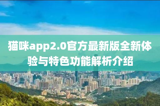 貓咪app2.0官方最新版全新體驗(yàn)與特色功能解析介紹