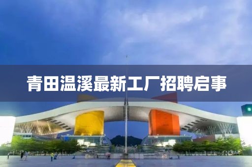 青田溫溪最新工廠招聘啟事