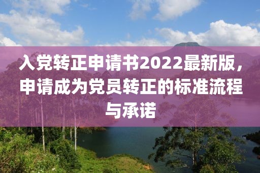 入黨轉(zhuǎn)正申請(qǐng)書2022最新版，申請(qǐng)成為黨員轉(zhuǎn)正的標(biāo)準(zhǔn)流程與承諾