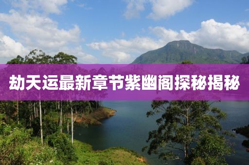 劫天運最新章節(jié)紫幽閣探秘揭秘