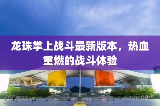 龍珠掌上戰(zhàn)斗最新版本，熱血重燃的戰(zhàn)斗體驗(yàn)
