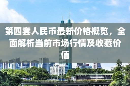 第四套人民幣最新價格概覽，全面解析當(dāng)前市場行情及收藏價值