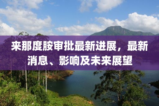 來那度胺審批最新進展，最新消息、影響及未來展望