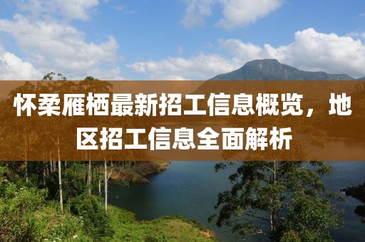 懷柔雁棲最新招工信息概覽，地區(qū)招工信息全面解析