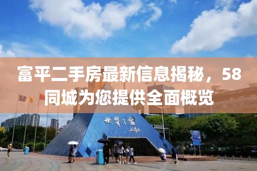 富平二手房最新信息揭秘，58同城為您提供全面概覽