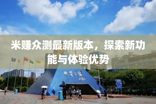 米賺眾測(cè)最新版本，探索新功能與體驗(yàn)優(yōu)勢(shì)