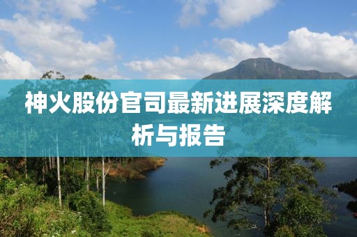 神火股份官司最新進(jìn)展深度解析與報(bào)告