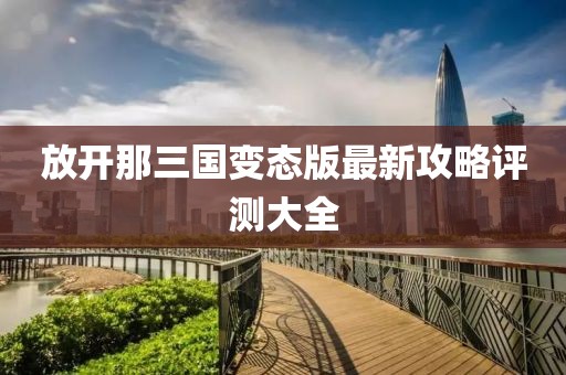 放開那三國變態(tài)版最新攻略評測大全