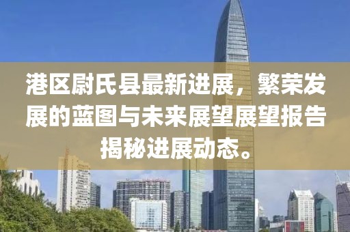 港區(qū)尉氏縣最新進展，繁榮發(fā)展的藍(lán)圖與未來展望展望報告揭秘進展動態(tài)。