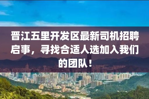 晉江五里開發(fā)區(qū)最新司機招聘啟事，尋找合適人選加入我們的團隊！