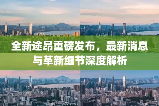 全新途昂重磅發(fā)布，最新消息與革新細(xì)節(jié)深度解析