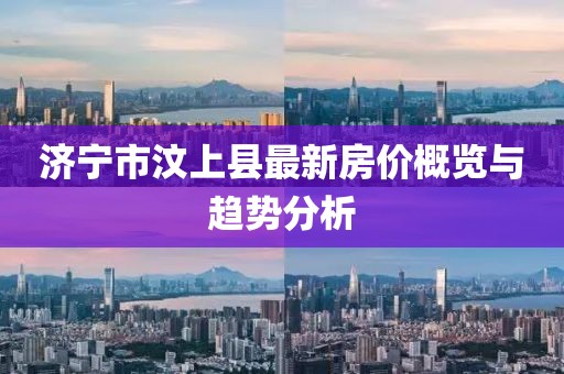 濟(jì)寧市汶上縣最新房價(jià)概覽與趨勢分析