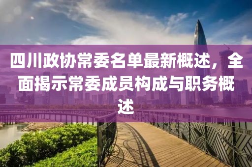 四川政協(xié)常委名單最新概述，全面揭示常委成員構(gòu)成與職務(wù)概述