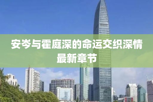 安岑與霍庭深的命運交織深情最新章節(jié)