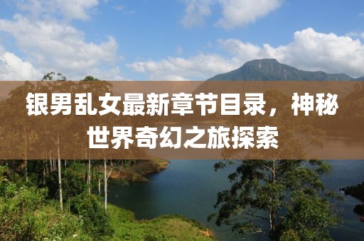 銀男亂女最新章節(jié)目錄，神秘世界奇幻之旅探索