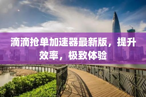 滴滴搶單加速器最新版，提升效率，極致體驗(yàn)